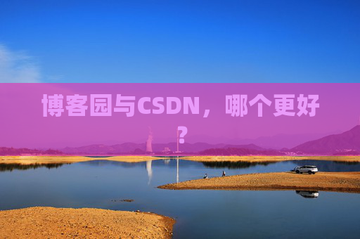博客园与CSDN,哪个更好? 博客园与CSDN,哪个更好?